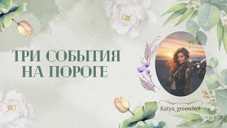 🤍 Три события скорого будущего у вас на пороге 🤍