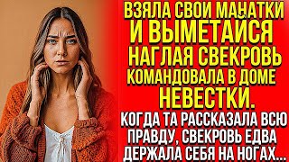 Собрала свои вещи и уходи. Дерзкая свекровь распоряжалась в доме невестки. Когда я рассказала всю