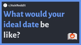 (r/AskReddit) What would your ideal date be like?