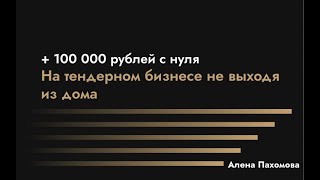 Как заработать +100 000 рублей на Тендерном бизнесе, не выходя из дома. Пахомова Алена (1)