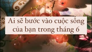 CHỌN MỘT TỤ BÀI: AI SẼ BƯỚC VÀO CUỘC SỐNG CỦA BẠN TRONG THÁNG 6 - TAROT