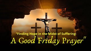 "Finding Hope in the Midst of Suffering: A Good Friday Prayer"