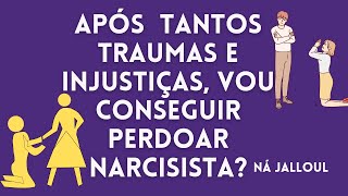 COMO PERDOAR NARCISISTA APÓS TANTOS TRAUMAS E INJUSTIÇAS COMETIDAS?