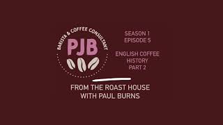 From the Roast House with Paul Burns S1/Ep5 English Coffee History pt2