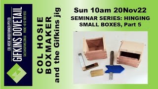 GIFKINS DOVETAIL LIVE, SUN 20NOV22, SEMINAR SERIES: HINGING SMALL BOXES, Part 5