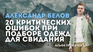 20 критических ошибок при подборе одежды для свидания. Александр Белов | Альфа Прокачка 5.0