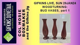 GIFKINS DOVETAIL LIVE, SUN 28JAN24, WOODTURNING: BUD VASES, PART 1