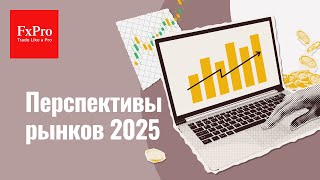 Перспективы мировых рынков: прогнозы до конца 2024 года и 1 квартала 2025 | Аналитика от FxPro