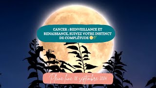 CANCER I Pleine Lune septembre 2024 : Bienveillance, renaissance, suivez votre instinct, complétude🌿