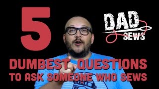 5 Of The Dumbest Things You Can Ask A Person Who Sews - DadSews