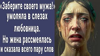 "Заберите своего мужа!" – умоляла в слезах любовница. Но женщина сказала всего пару слов