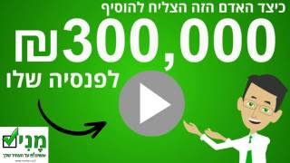 כיצד האדם הזה הצליח להוסיף ₪300,000 לפנסיה שלו - ייעוץ פנסיוני