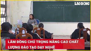 Lâm Đồng chú trọng nâng cao chất lượng đào tạo dạy nghề | Báo Lao Động