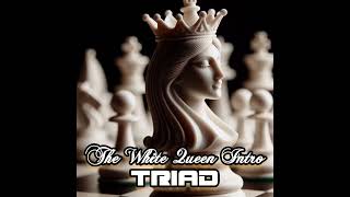 The White Queen Intro-- Triad