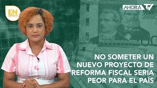 No someter un nuevo proyecto de Reforma Fiscal podría seguir deteriorando la vida del dominicano