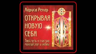 Аудиокнига: Открывая новую себя. Твой путь к счастью, могуществу и любви - Лариса Ренар