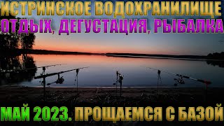 ИСТРИНСКОЕ ВОДОХРАНИЛИЩЕ | МАЙ 2023 | ОТДЫХ, РЫБАЛКА, ДЕГУСТАЦИЯ | ПРОЩАЕМСЯ С ЛЮБИМОЙ БАЗОЙ ОТДЫХА.