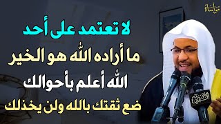 لا تعتمد على أحد ما اراده الله هو الخير الله اعلم باحوالك ضع ثقتك بالله ولن يخذلك.. محمد الشنقيطي