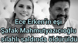 Ece Erken’in eşi Şafak Mahmutyazıcıoğlu silahlı saldırıda öldürüldü