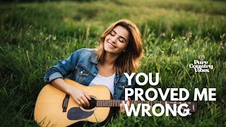 You Proved Me Wrong | Pure Country Vibes | Country songs of all time