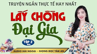 Truyện đời thực lôi cuốn: Lấy Chồng Đại GiaTập 2 Hết - Giọng đọc Tâm An truyền cảm trầm ấm nghe thấm