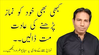 کبھی بھی خود کو نماز پڑھنے کی عادت مت ڈالیں | Kabhi bhi khud ko Namaz Parhany ki Adat Mat Dalain