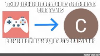 ТЕХНИЧЕСКИЕ НЕПОЛАДКИ НА ТЕЛЕКАНАЛЕ CLUB GAMES. ВРЕМЕННЫЙ ПЕРЕХОД НА @Bublik_Slavka .