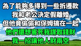 為了能夠多得到一些拆遷款，我和老公決定假離婚，但他竟偷偷和保姆搞在一起，他們還想害死我謀取錢財，我一招讓他人財兩空【人間清醒】#家庭倫理#落日溫情#情感故事 #花開富貴#深夜淺讀 #深夜淺談#家庭矛盾