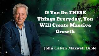 If You Do THESE Things Everyday, You Will Create Massive Growth - John Calvin Maxwell Bible