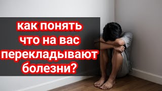 Как понять что на вас перекладывают болезни?