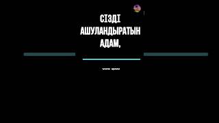 СІЗДІ АШУЛАНДЫРАТЫН АДАМ... | нақыл сөздер