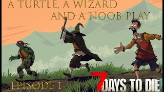 Ep 1: A Turtle, a Wizard and a Noob explore 7 days to die (With tips)