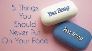 5 Things You Should Never Put On Your Face