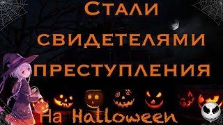 🎃КАК МЫ СТАЛИ СВИДЕТЕЛЯМИ ПРЕСТУПЛЕНИЯ НА HALLOWEEN 🎃| ИСТОРИЯ ИЗ ЖИЗНИ