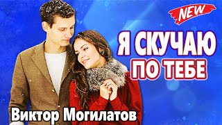 Красивейшая Песня ! Хочется Слушать Бесконечно ! Я СКУЧАЮ ПО ТЕБЕ   Виктор Могилатов