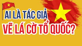 Sự thật về tác giả vẽ lá cờ đỏ sao vàng?