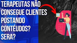 POR QUE A MAIORIA DOS TERAPEUTAS NÃO CONSEGUE CLIENTES POSTANDO CONTÉUDOS?