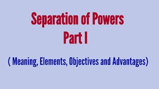 Separation of powers- Part I ( Meaning, Elements, Objectives and Advantages)