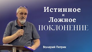 Истинное и ложное поклонение | Валерий Петрик