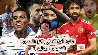 نشرة أخبار الأهلي والكرة المصرية اليوم | الخميس ٦ يوليو ٢٠٢٣  وتهديد اتحاد الكره للزمالك بالهبوط  🤦