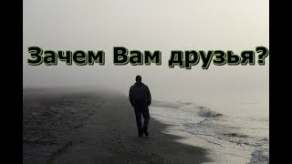 А нужны ли вам ваши друзья   Задумайтесь