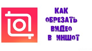 КАК ОБРЕЗАТЬ ВИДЕО В ИНШОТ