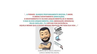 A PIEDADE, QUANDO PROFUNDAMENTE SENTIDA, É AMOR; O AMOR É DEVOTAMENTO; O DEVOTAMENTO É O OLVIDO ...