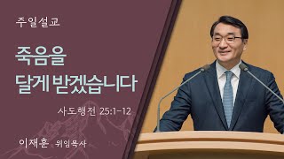 [이재훈 위임목사] 죽음을 달게 받겠습니다 (사도행전 25:1-12)│2024.11.03 (일)