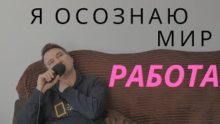 Я осознаю мир. Эпизод 1.  Работа