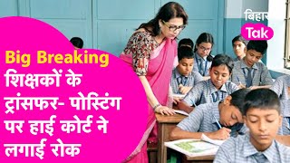 Bihar में Teacher Transfer-Posting पर High Court ने लगाई रोक, शिक्षकों को बड़ा झटका