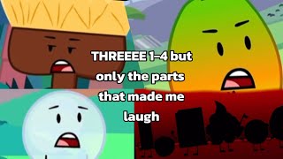 THREEEE 1-4 but only the parts that made me laugh