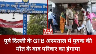 Delhi: पूर्व दिल्ली के GTB अस्पताल में युवक की मौत के बाद परिवार का हंगामा | Top Story News