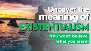 Uncover the meaning of Existentialism  - You won't believe what you learn!