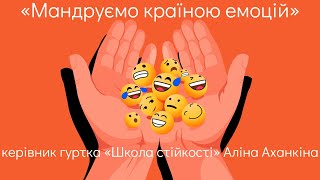 «Мандруємо країною емоцій», керівник гуртка «Школа стійкості» Аліна Аханкіна